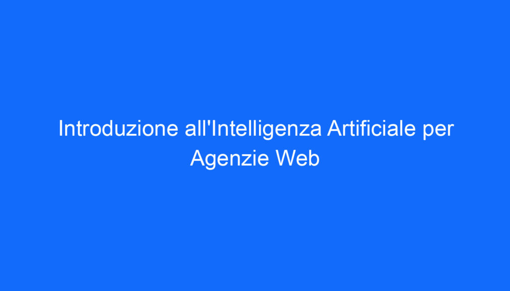 Introduzione all'Intelligenza Artificiale per Agenzie Web