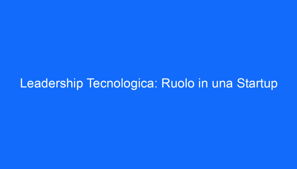 Leadership Tecnologica: Ruolo in una Startup