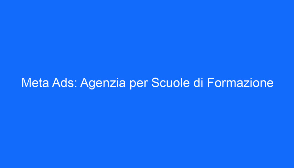 Meta Ads: Agenzia per Scuole di Formazione