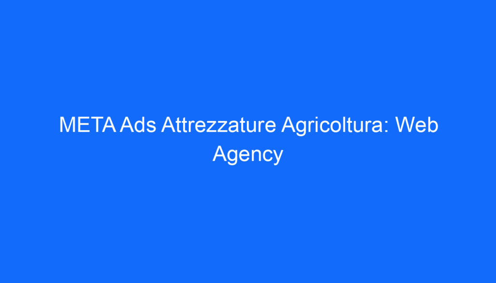 META Ads Attrezzature Agricoltura: Web Agency