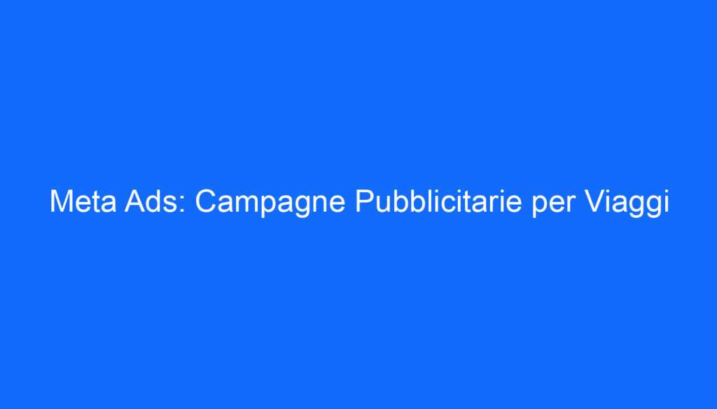 Meta Ads: Campagne Pubblicitarie per Viaggi