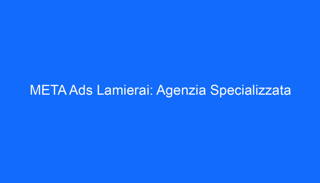 META Ads Lamierai: Agenzia Specializzata