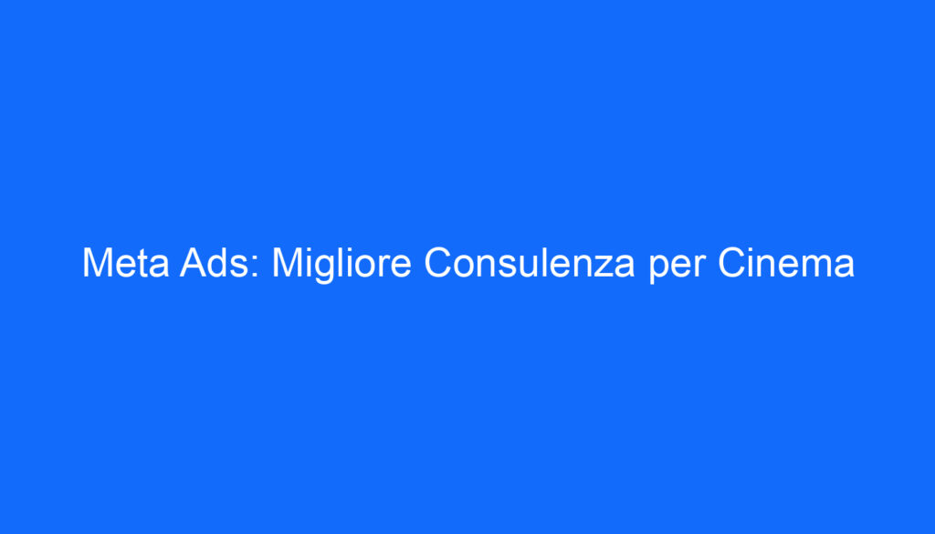 Meta Ads: Migliore Consulenza per Cinema