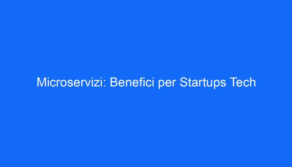Microservizi: Benefici per Startups Tech