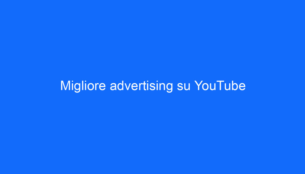 Migliore advertising su YouTube