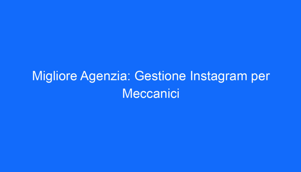 Migliore Agenzia: Gestione Instagram per Meccanici