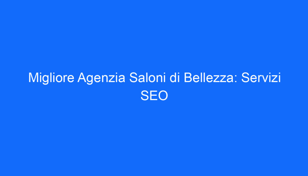 Migliore Agenzia Saloni di Bellezza: Servizi SEO