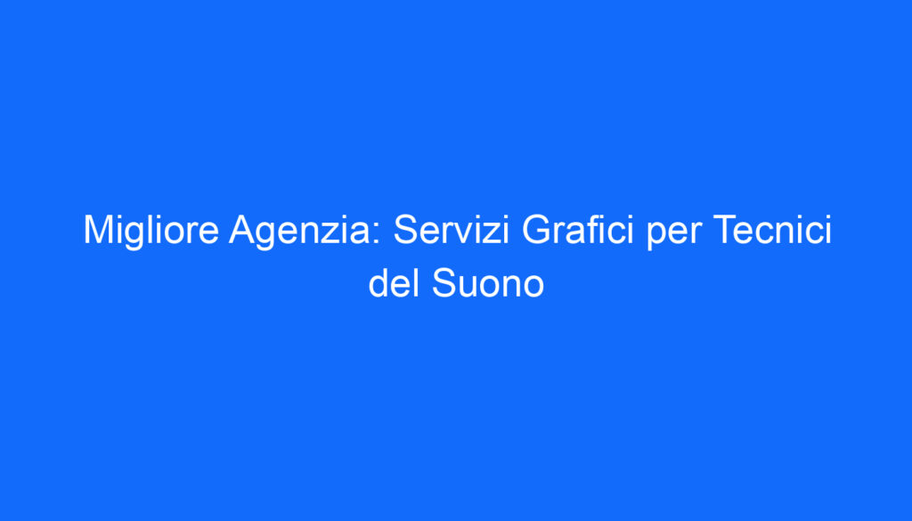 Migliore Agenzia: Servizi Grafici per Tecnici del Suono