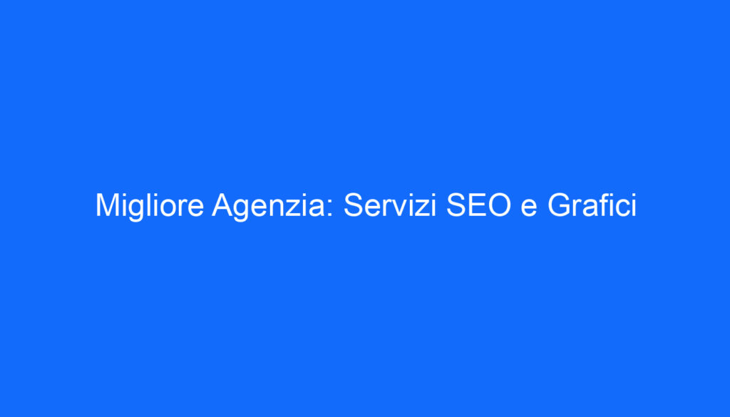 Migliore Agenzia: Servizi SEO e Grafici