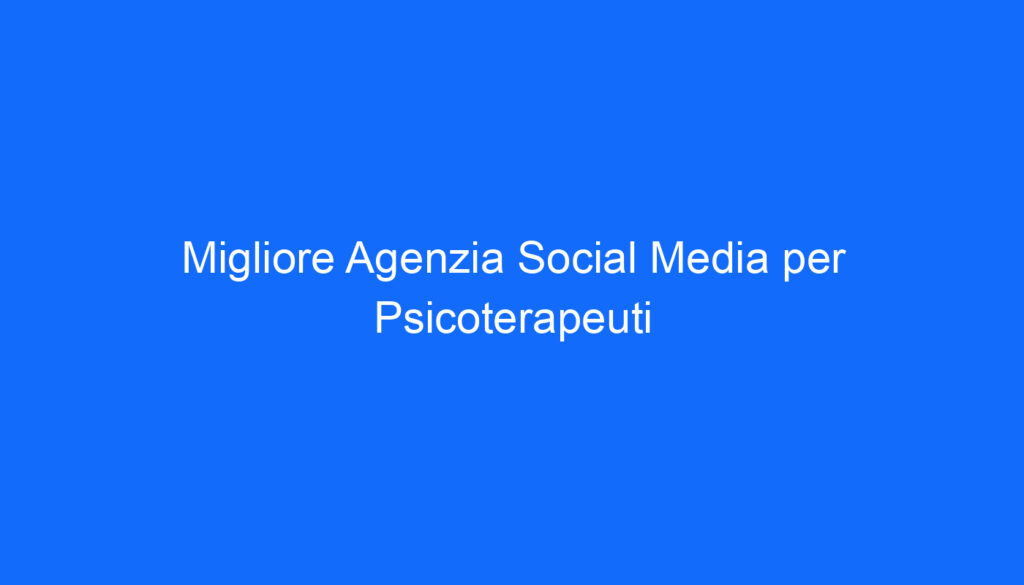 Migliore Agenzia Social Media per Psicoterapeuti