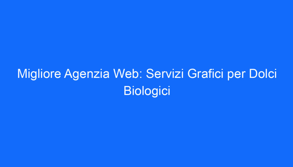 Migliore Agenzia Web: Servizi Grafici per Dolci Biologici