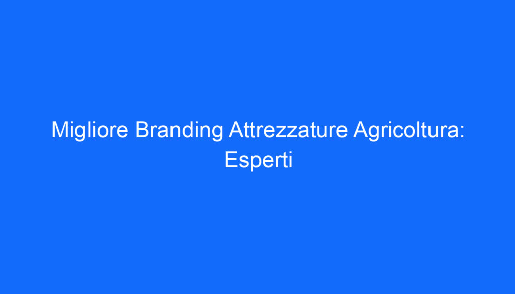 Migliore Branding Attrezzature Agricoltura: Esperti