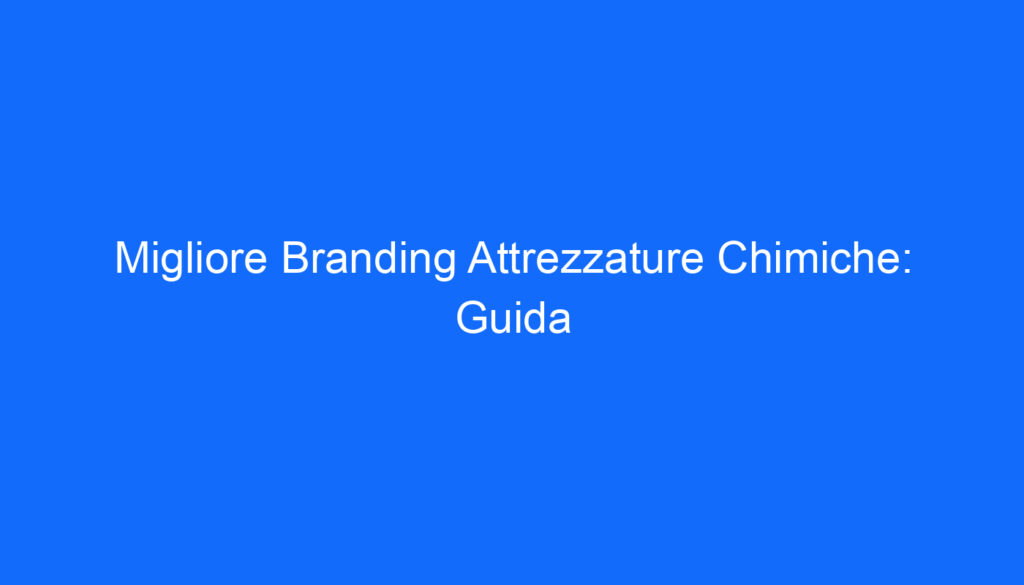 Migliore Branding Attrezzature Chimiche: Guida