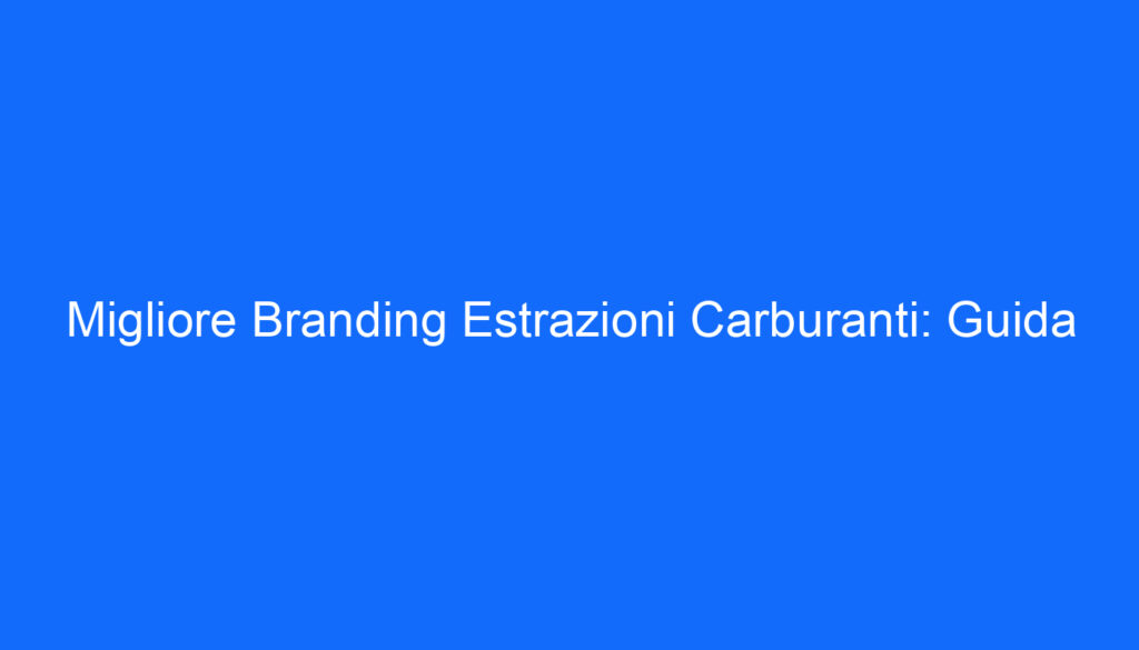 Migliore Branding Estrazioni Carburanti: Guida