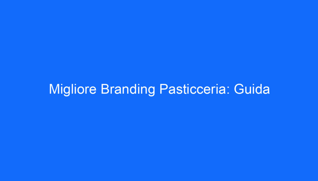 Migliore Branding Pasticceria: Guida
