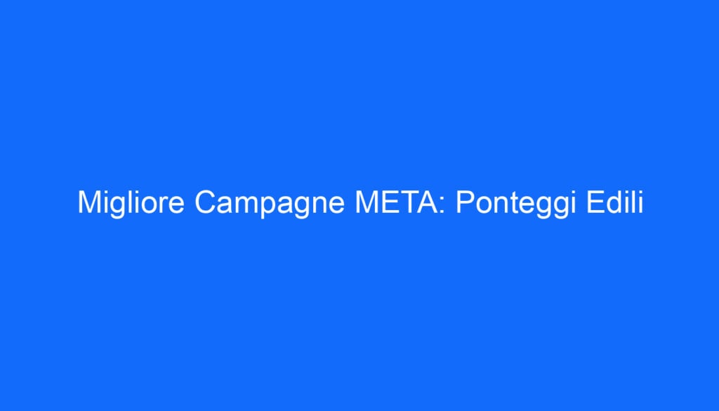 Migliore Campagne META: Ponteggi Edili