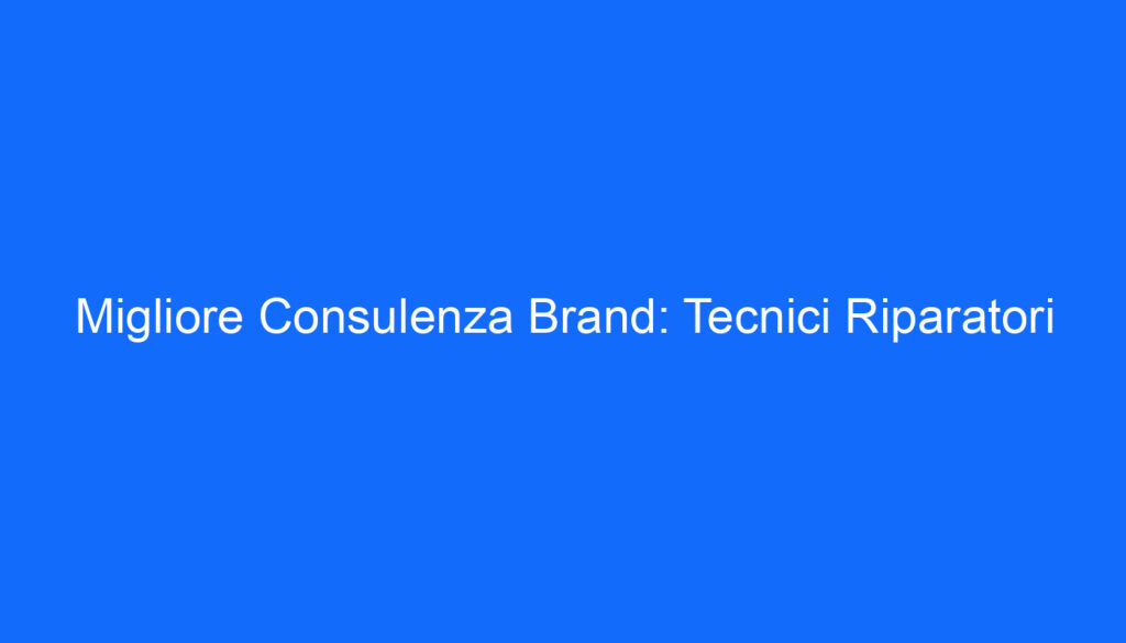 Migliore Consulenza Brand: Tecnici Riparatori