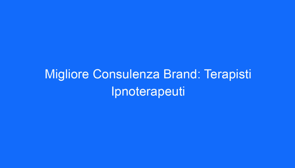 Migliore Consulenza Brand: Terapisti Ipnoterapeuti