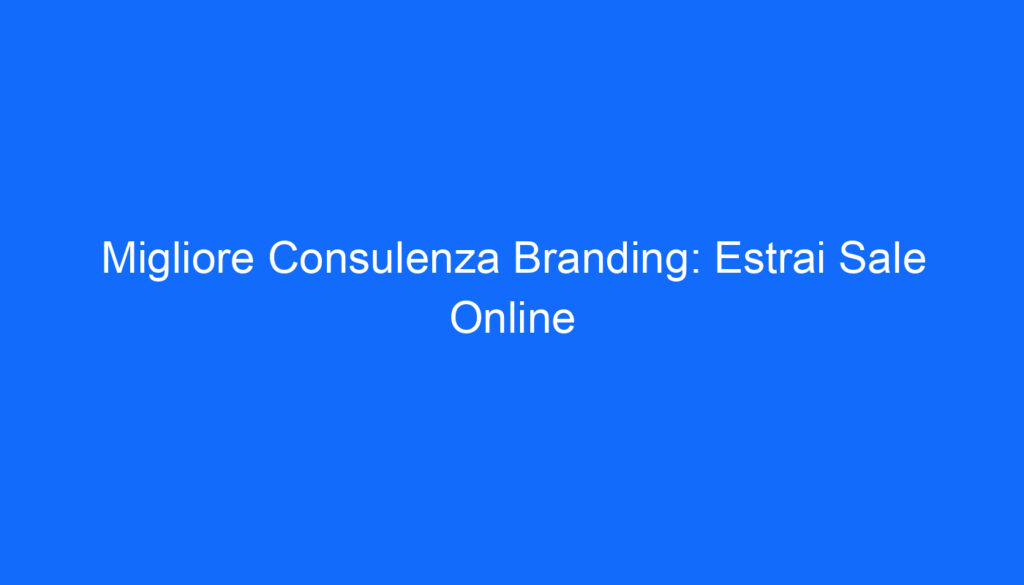 Migliore Consulenza Branding: Estrai Sale Online
