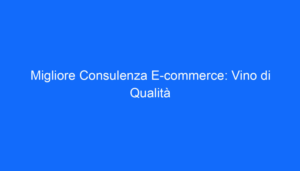 Migliore Consulenza E commerce: Vino di Qualità