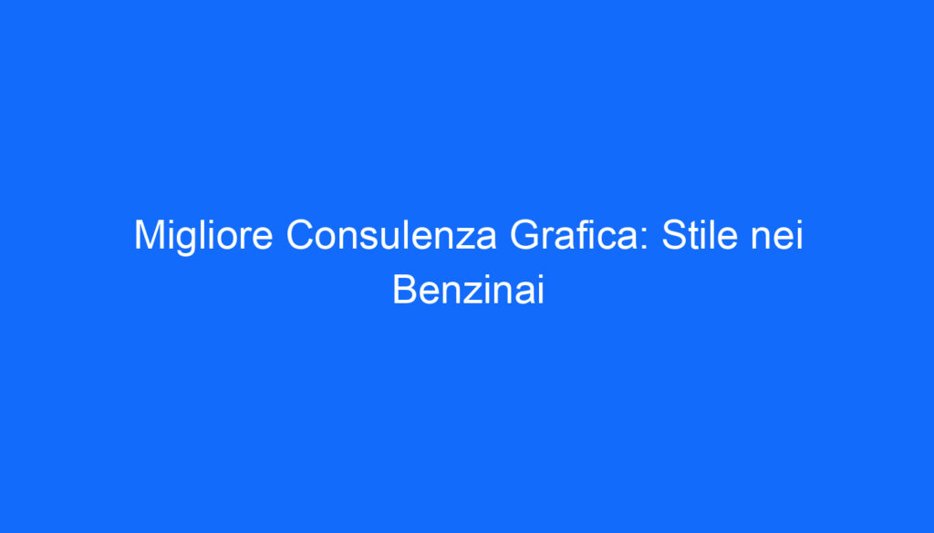 Migliore Consulenza Grafica: Stile nei Benzinai