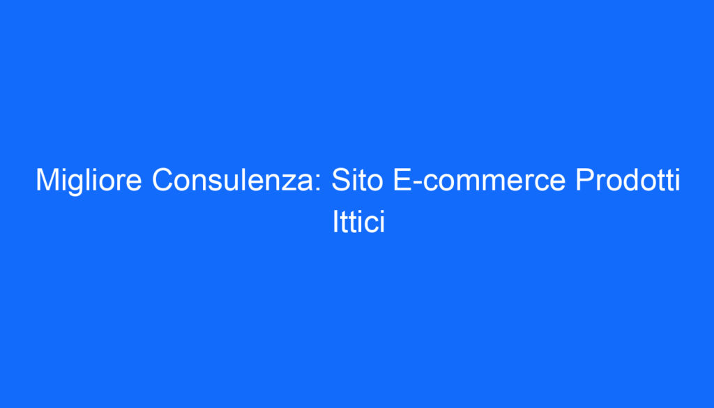 Migliore Consulenza: Sito E commerce Prodotti Ittici