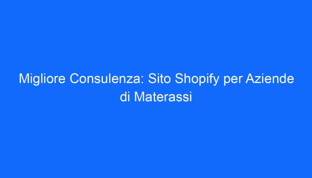 Migliore Consulenza: Sito Shopify per Aziende di Materassi