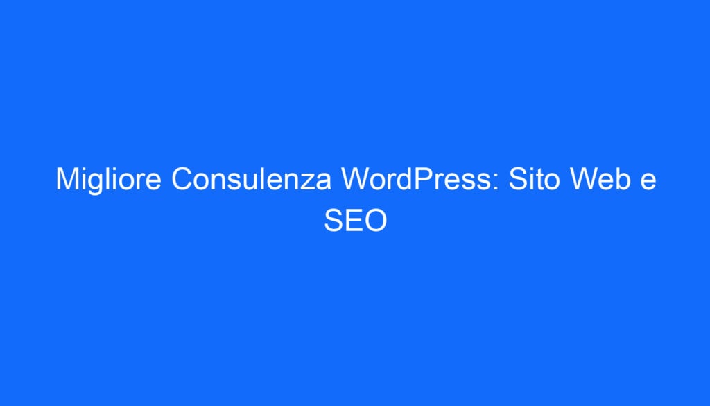 Migliore Consulenza WordPress: Sito Web e SEO