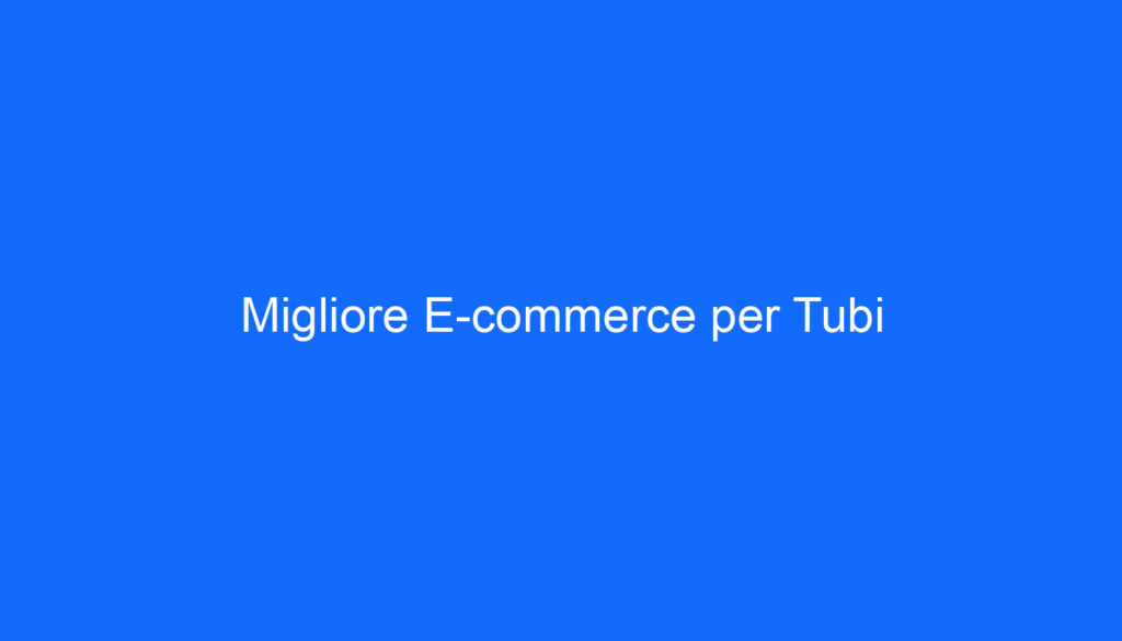 Migliore E commerce per Tubi