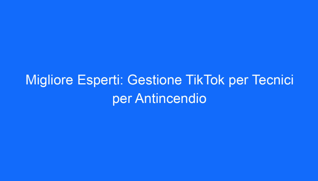 Migliore Esperti: Gestione TikTok per Tecnici per Antincendio