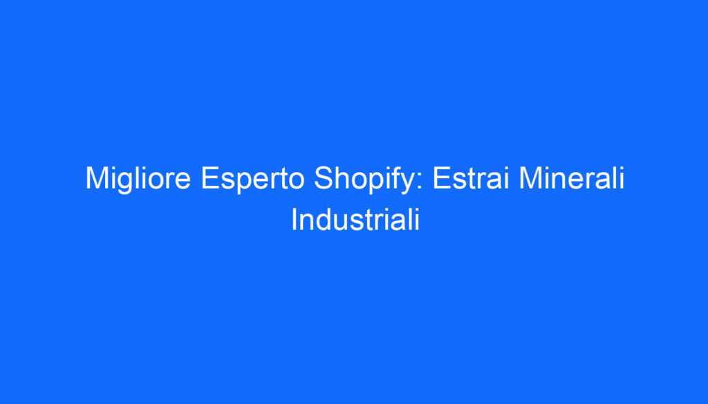 Migliore Esperto Shopify: Estrai Minerali Industriali