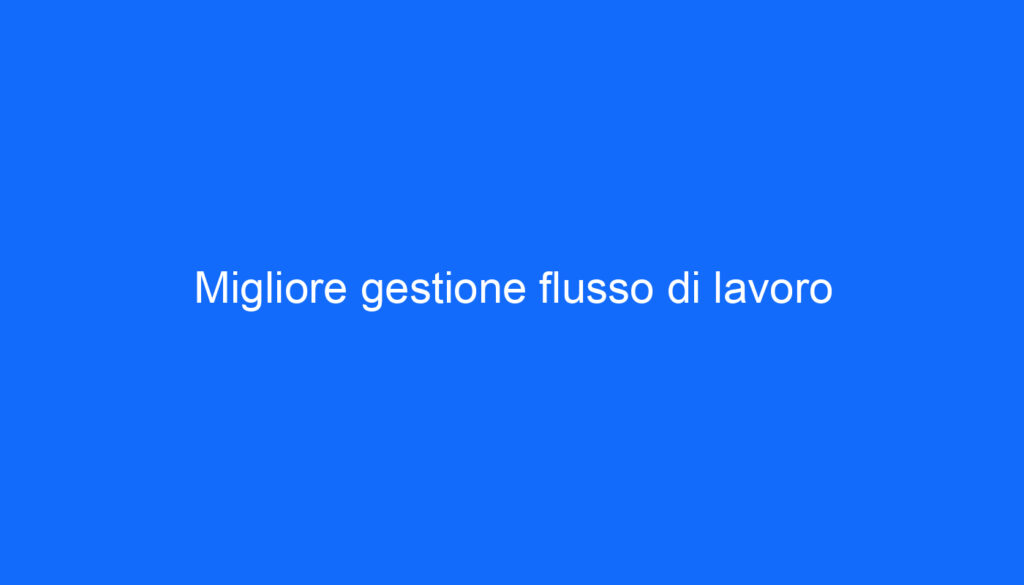 Migliore gestione flusso di lavoro