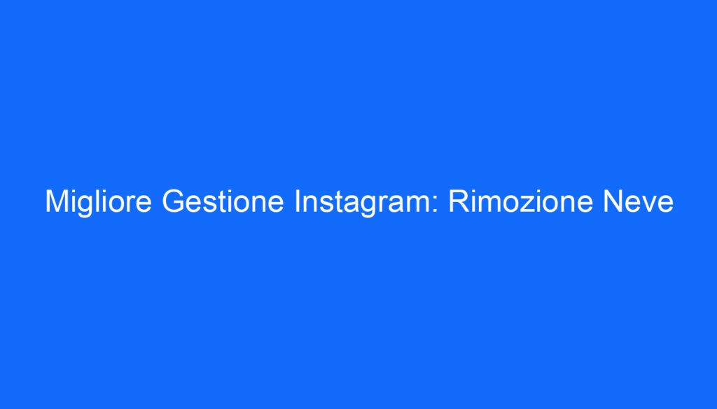 Migliore Gestione Instagram: Rimozione Neve