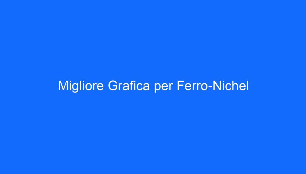 Migliore Grafica per Ferro Nichel