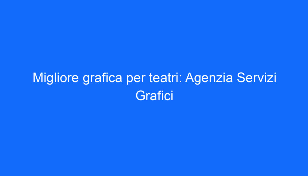 Migliore grafica per teatri: Agenzia Servizi Grafici