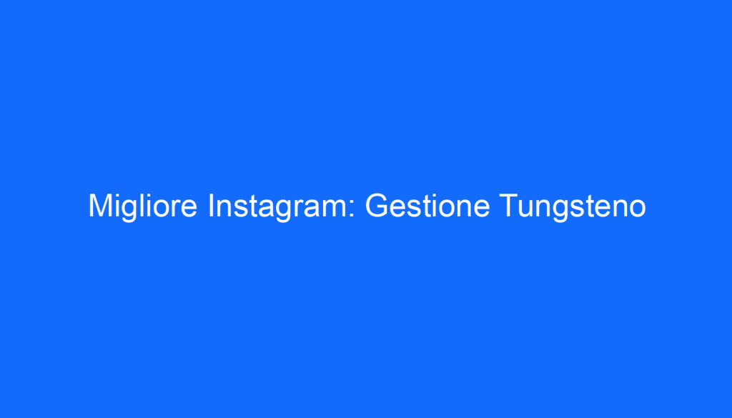 Migliore Instagram: Gestione Tungsteno