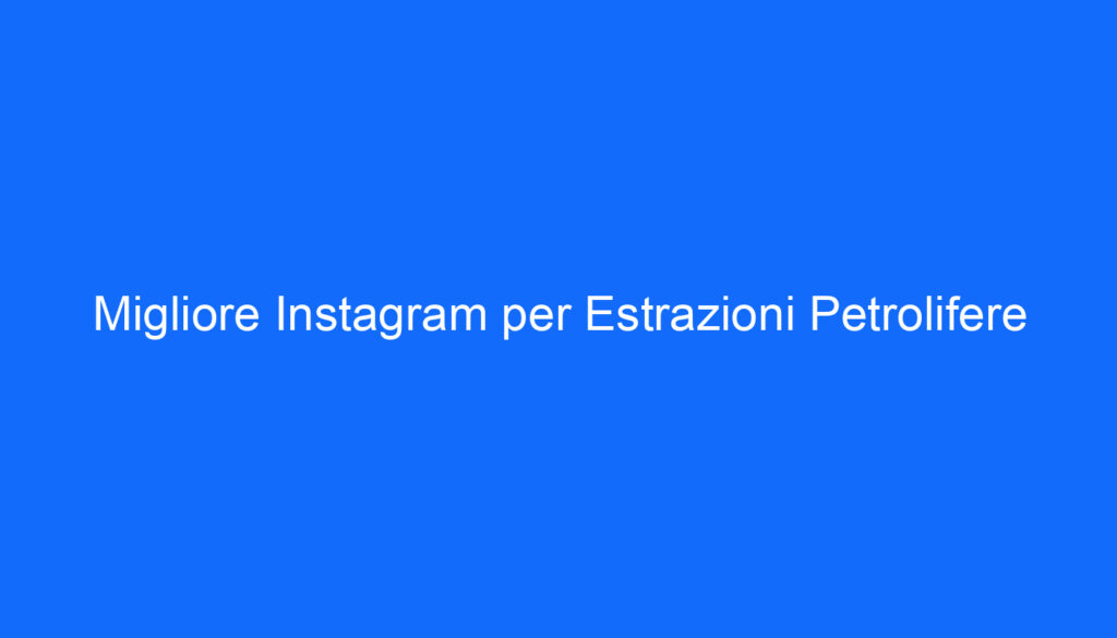 Migliore Instagram per Estrazioni Petrolifere
