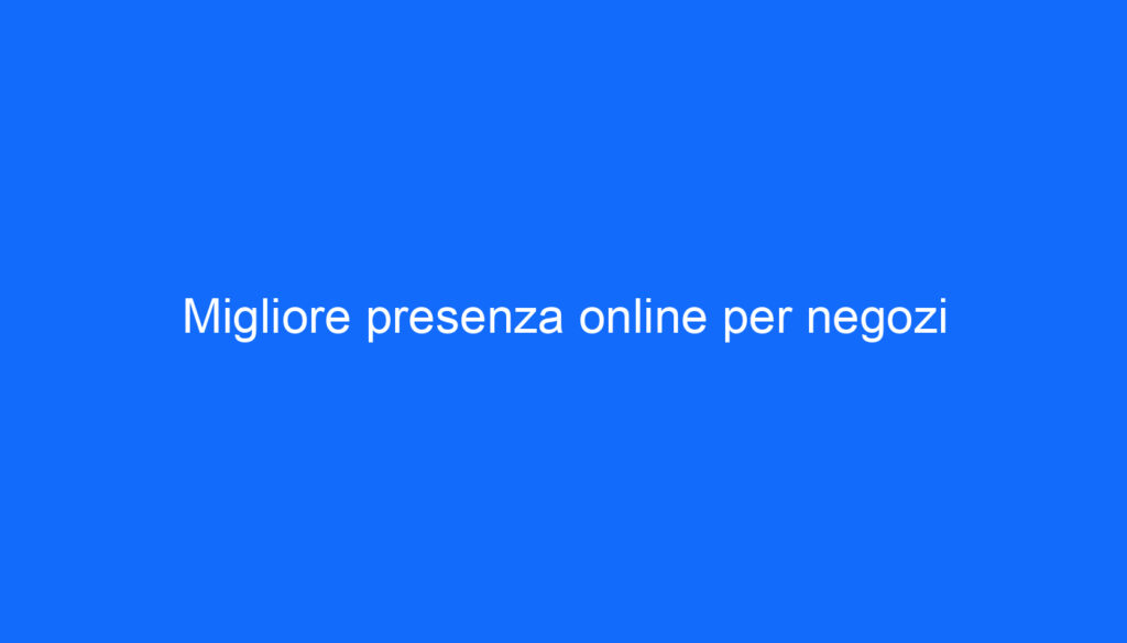 Migliore presenza online per negozi