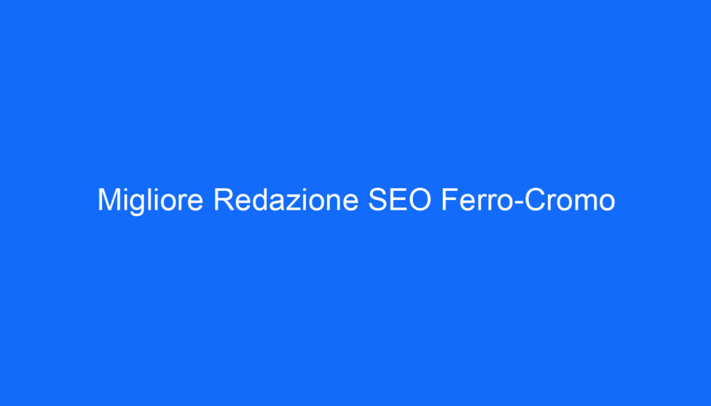 Migliore Redazione SEO Ferro Cromo