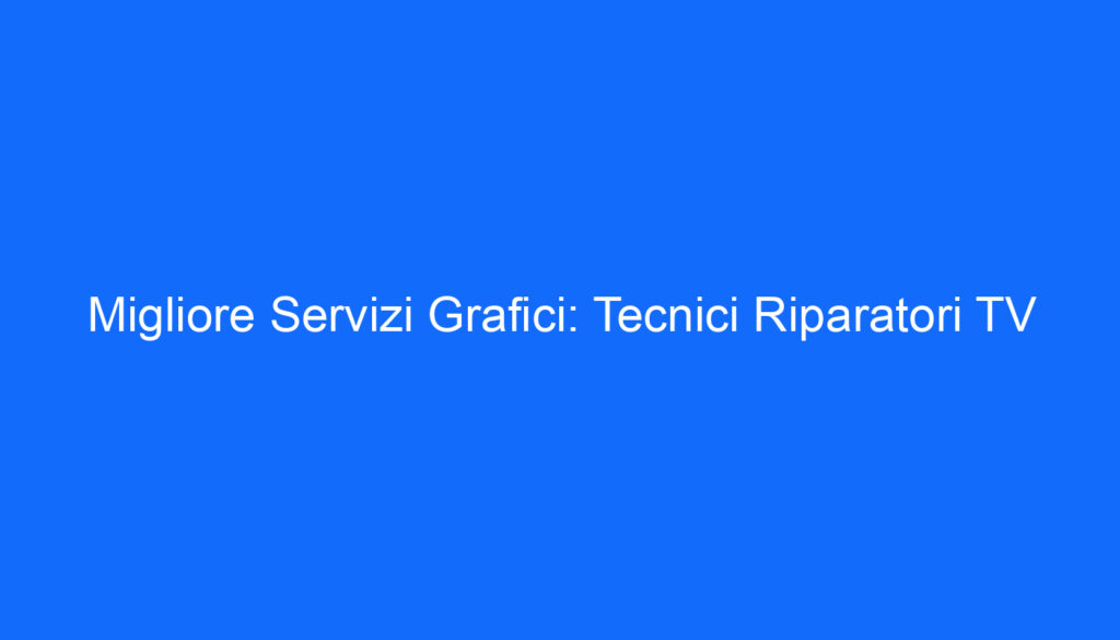 Migliore Servizi Grafici: Tecnici Riparatori TV