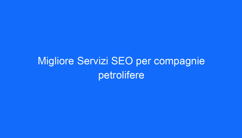 Migliore Servizi SEO per compagnie petrolifere