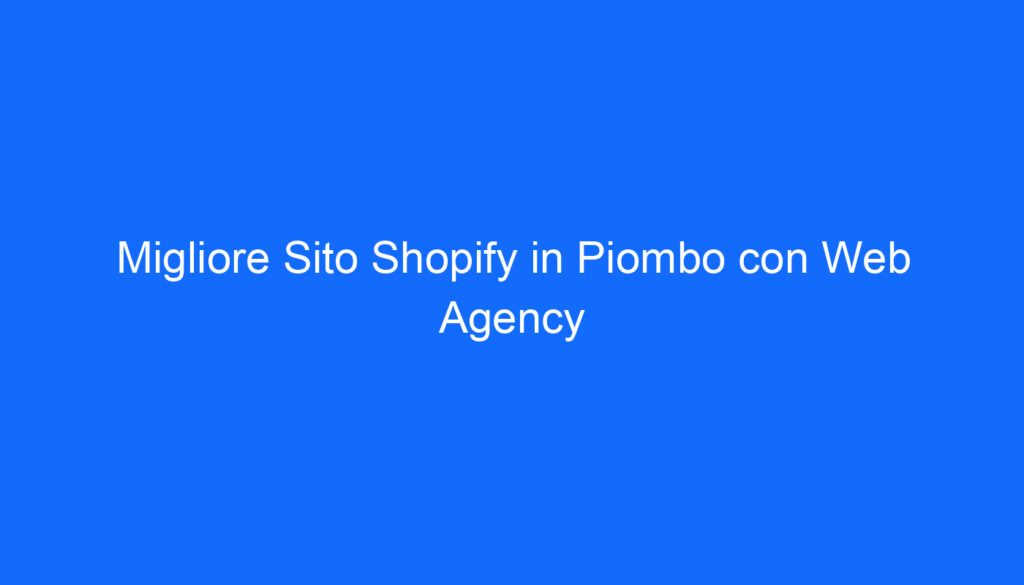 Migliore Sito Shopify in Piombo con Web Agency