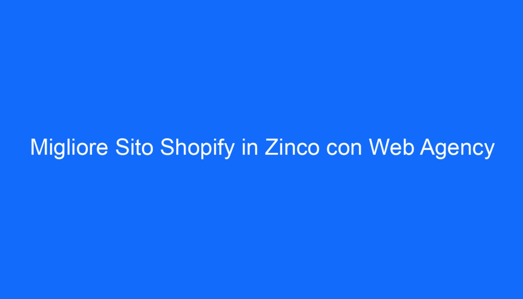 Migliore Sito Shopify in Zinco con Web Agency