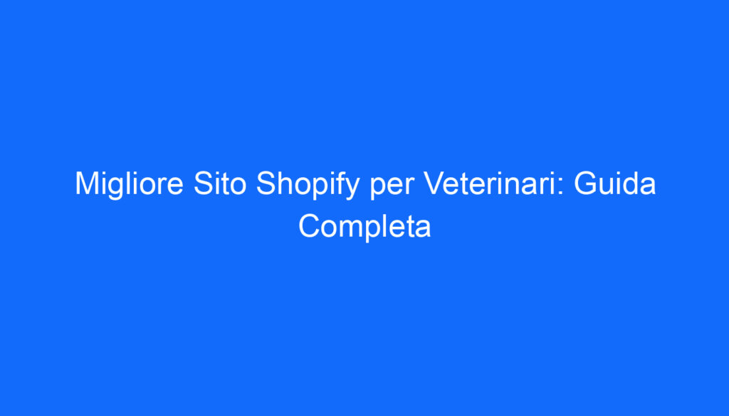 Migliore Sito Shopify per Veterinari: Guida Completa