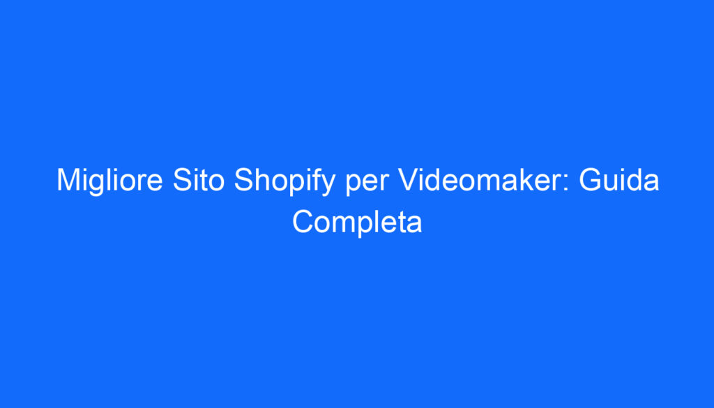 Migliore Sito Shopify per Videomaker: Guida Completa
