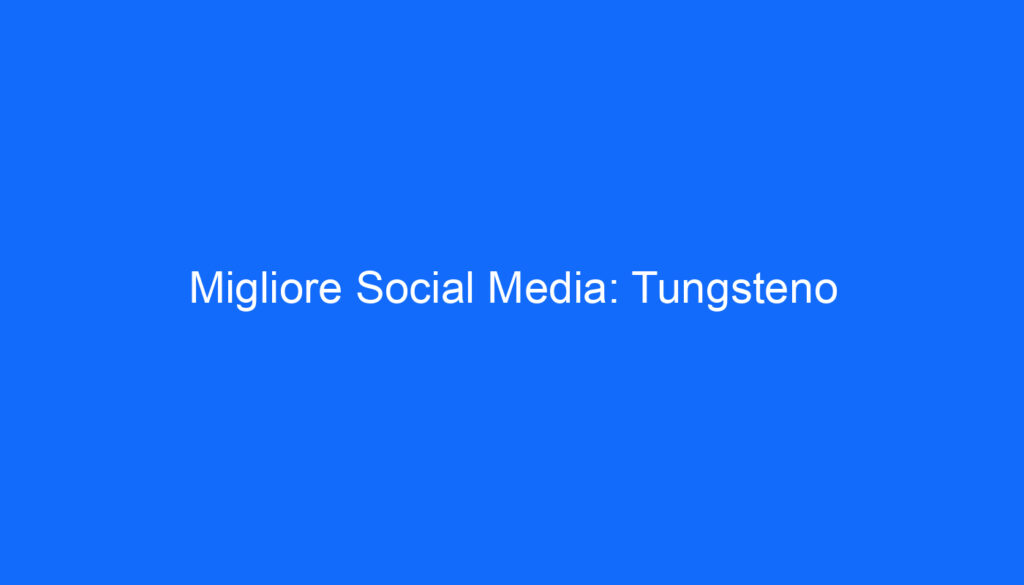 Migliore Social Media: Tungsteno