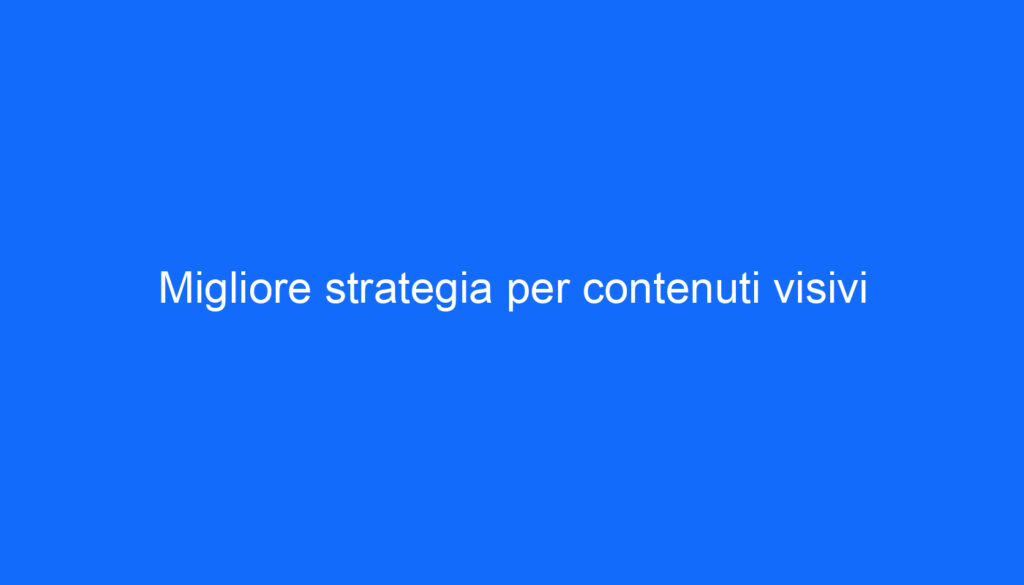 Migliore strategia per contenuti visivi