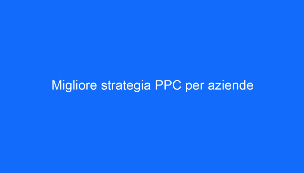 Migliore strategia PPC per aziende