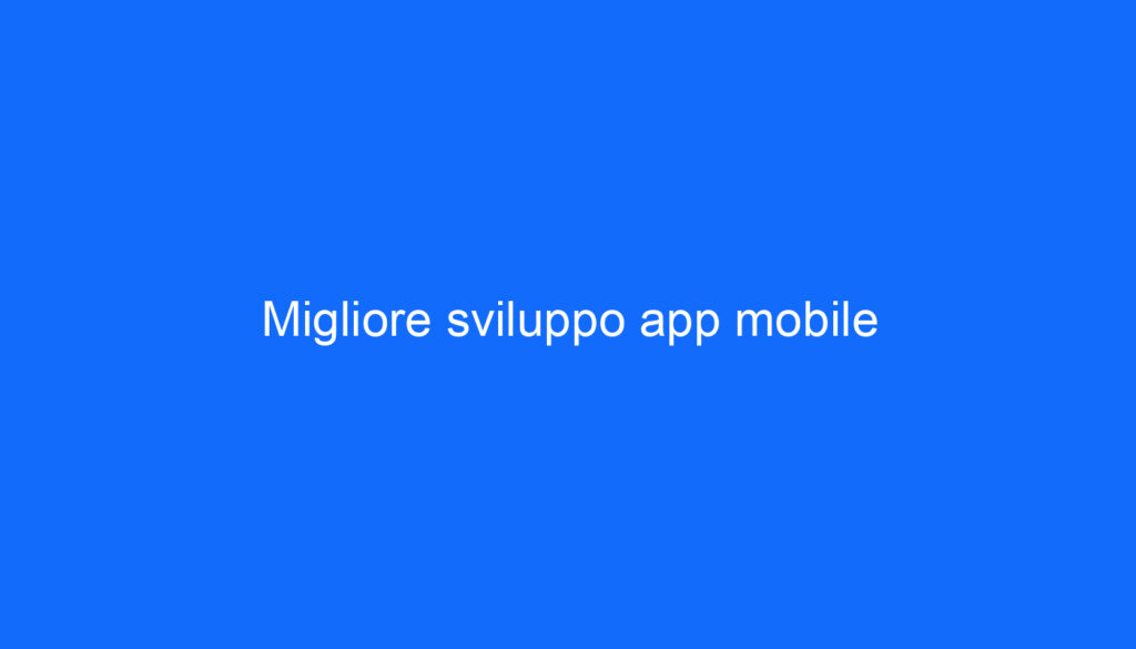 Migliore sviluppo app mobile