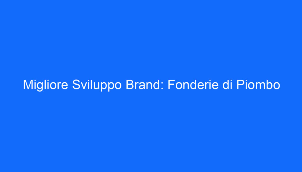 Migliore Sviluppo Brand: Fonderie di Piombo